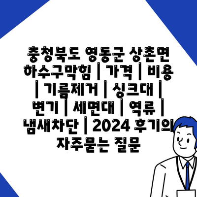 충청북도 영동군 상촌면 하수구막힘 | 가격 | 비용 | 기름제거 | 싱크대 | 변기 | 세면대 | 역류 | 냄새차단 | 2024 후기