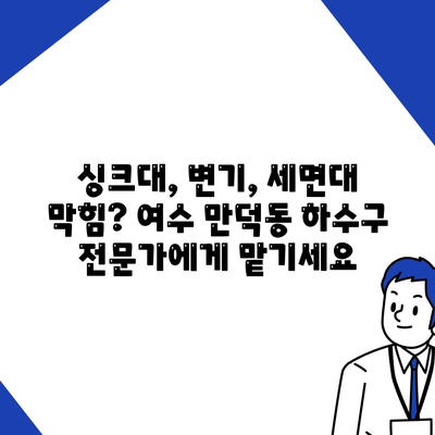 전라남도 여수시 만덕동 하수구막힘 | 가격 | 비용 | 기름제거 | 싱크대 | 변기 | 세면대 | 역류 | 냄새차단 | 2024 후기