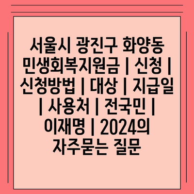 서울시 광진구 화양동 민생회복지원금 | 신청 | 신청방법 | 대상 | 지급일 | 사용처 | 전국민 | 이재명 | 2024