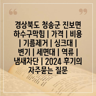 경상북도 청송군 진보면 하수구막힘 | 가격 | 비용 | 기름제거 | 싱크대 | 변기 | 세면대 | 역류 | 냄새차단 | 2024 후기