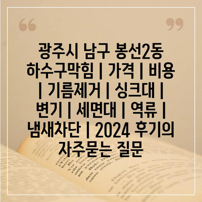 광주시 남구 봉선2동 하수구막힘 | 가격 | 비용 | 기름제거 | 싱크대 | 변기 | 세면대 | 역류 | 냄새차단 | 2024 후기