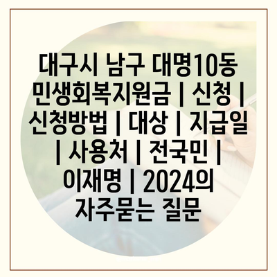 대구시 남구 대명10동 민생회복지원금 | 신청 | 신청방법 | 대상 | 지급일 | 사용처 | 전국민 | 이재명 | 2024