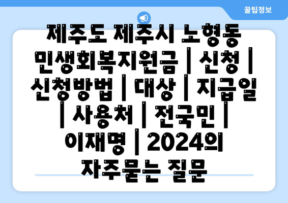 제주도 제주시 노형동 민생회복지원금 | 신청 | 신청방법 | 대상 | 지급일 | 사용처 | 전국민 | 이재명 | 2024