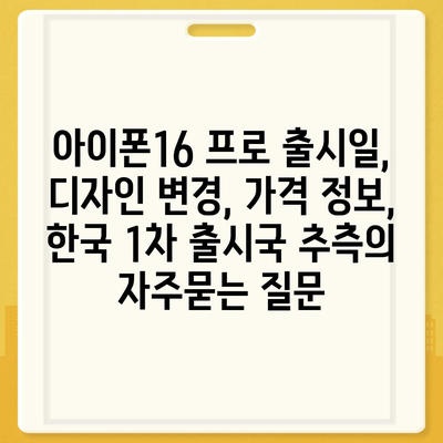 아이폰16 프로 출시일, 디자인 변경, 가격 정보, 한국 1차 출시국 추측