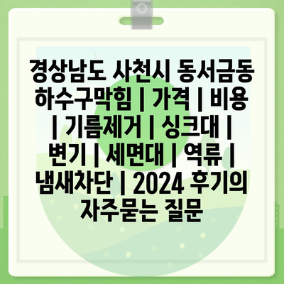 경상남도 사천시 동서금동 하수구막힘 | 가격 | 비용 | 기름제거 | 싱크대 | 변기 | 세면대 | 역류 | 냄새차단 | 2024 후기