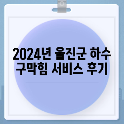 경상북도 울진군 죽변면 하수구막힘 | 가격 | 비용 | 기름제거 | 싱크대 | 변기 | 세면대 | 역류 | 냄새차단 | 2024 후기