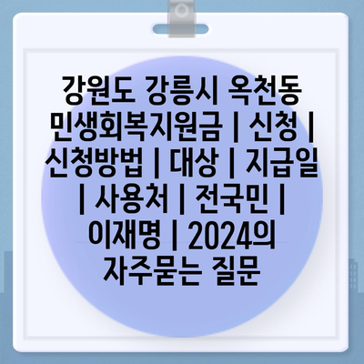 강원도 강릉시 옥천동 민생회복지원금 | 신청 | 신청방법 | 대상 | 지급일 | 사용처 | 전국민 | 이재명 | 2024