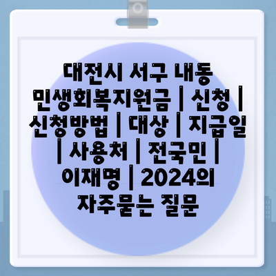 대전시 서구 내동 민생회복지원금 | 신청 | 신청방법 | 대상 | 지급일 | 사용처 | 전국민 | 이재명 | 2024