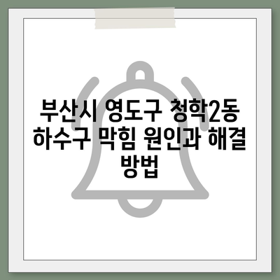 부산시 영도구 청학2동 하수구막힘 | 가격 | 비용 | 기름제거 | 싱크대 | 변기 | 세면대 | 역류 | 냄새차단 | 2024 후기