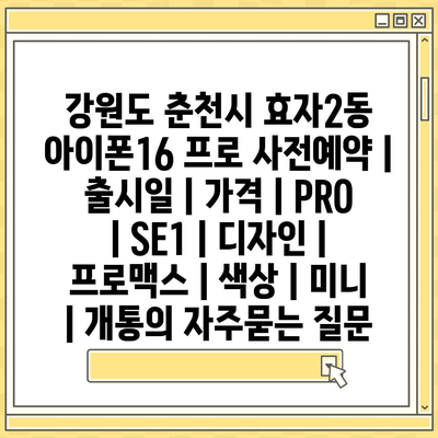 강원도 춘천시 효자2동 아이폰16 프로 사전예약 | 출시일 | 가격 | PRO | SE1 | 디자인 | 프로맥스 | 색상 | 미니 | 개통