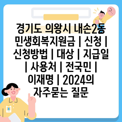 경기도 의왕시 내손2동 민생회복지원금 | 신청 | 신청방법 | 대상 | 지급일 | 사용처 | 전국민 | 이재명 | 2024