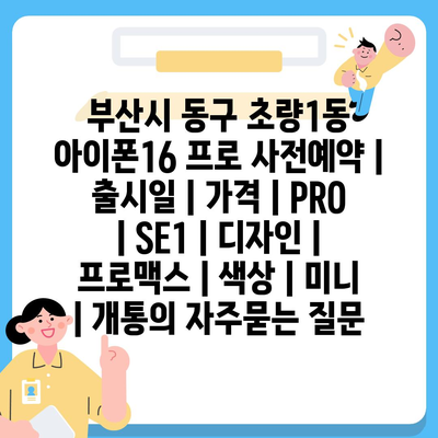 부산시 동구 초량1동 아이폰16 프로 사전예약 | 출시일 | 가격 | PRO | SE1 | 디자인 | 프로맥스 | 색상 | 미니 | 개통