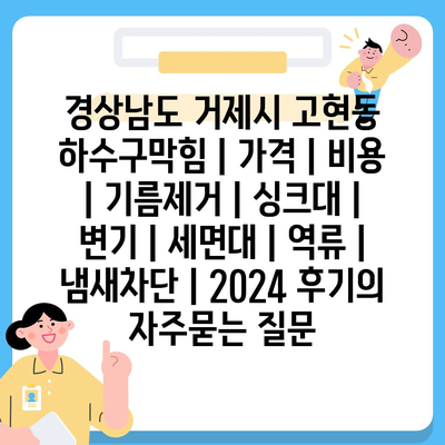 경상남도 거제시 고현동 하수구막힘 | 가격 | 비용 | 기름제거 | 싱크대 | 변기 | 세면대 | 역류 | 냄새차단 | 2024 후기