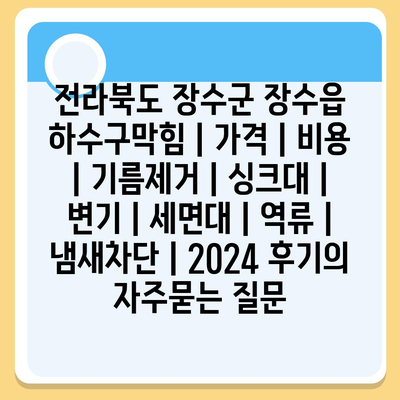 전라북도 장수군 장수읍 하수구막힘 | 가격 | 비용 | 기름제거 | 싱크대 | 변기 | 세면대 | 역류 | 냄새차단 | 2024 후기