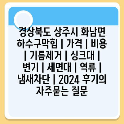 경상북도 상주시 화남면 하수구막힘 | 가격 | 비용 | 기름제거 | 싱크대 | 변기 | 세면대 | 역류 | 냄새차단 | 2024 후기