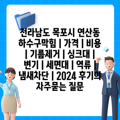 전라남도 목포시 연산동 하수구막힘 | 가격 | 비용 | 기름제거 | 싱크대 | 변기 | 세면대 | 역류 | 냄새차단 | 2024 후기