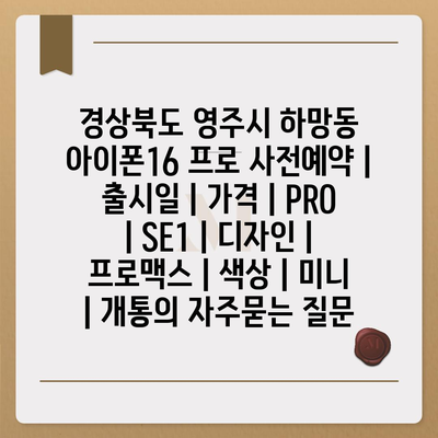 경상북도 영주시 하망동 아이폰16 프로 사전예약 | 출시일 | 가격 | PRO | SE1 | 디자인 | 프로맥스 | 색상 | 미니 | 개통