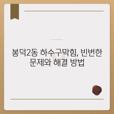 대구시 남구 봉덕2동 하수구막힘 | 가격 | 비용 | 기름제거 | 싱크대 | 변기 | 세면대 | 역류 | 냄새차단 | 2024 후기