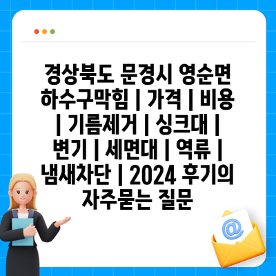 경상북도 문경시 영순면 하수구막힘 | 가격 | 비용 | 기름제거 | 싱크대 | 변기 | 세면대 | 역류 | 냄새차단 | 2024 후기