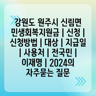 강원도 원주시 신림면 민생회복지원금 | 신청 | 신청방법 | 대상 | 지급일 | 사용처 | 전국민 | 이재명 | 2024