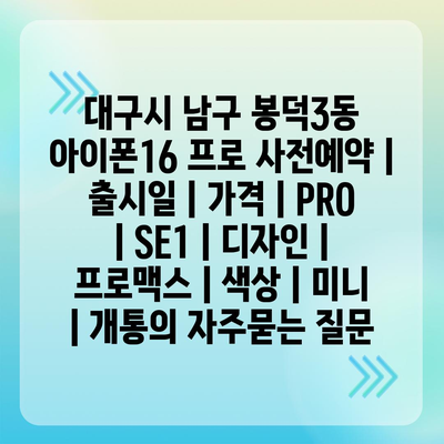 대구시 남구 봉덕3동 아이폰16 프로 사전예약 | 출시일 | 가격 | PRO | SE1 | 디자인 | 프로맥스 | 색상 | 미니 | 개통