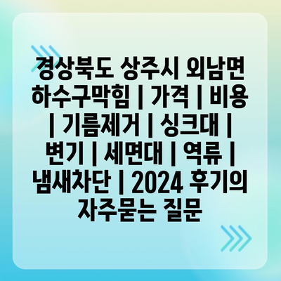 경상북도 상주시 외남면 하수구막힘 | 가격 | 비용 | 기름제거 | 싱크대 | 변기 | 세면대 | 역류 | 냄새차단 | 2024 후기