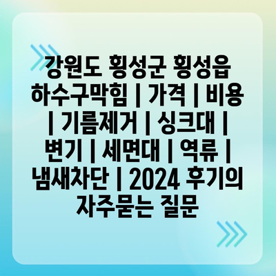 강원도 횡성군 횡성읍 하수구막힘 | 가격 | 비용 | 기름제거 | 싱크대 | 변기 | 세면대 | 역류 | 냄새차단 | 2024 후기