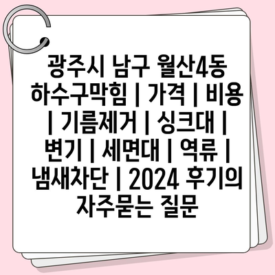 광주시 남구 월산4동 하수구막힘 | 가격 | 비용 | 기름제거 | 싱크대 | 변기 | 세면대 | 역류 | 냄새차단 | 2024 후기