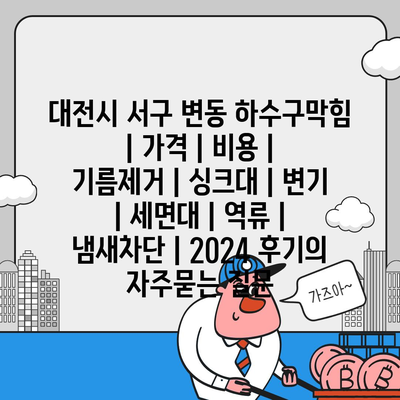 대전시 서구 변동 하수구막힘 | 가격 | 비용 | 기름제거 | 싱크대 | 변기 | 세면대 | 역류 | 냄새차단 | 2024 후기