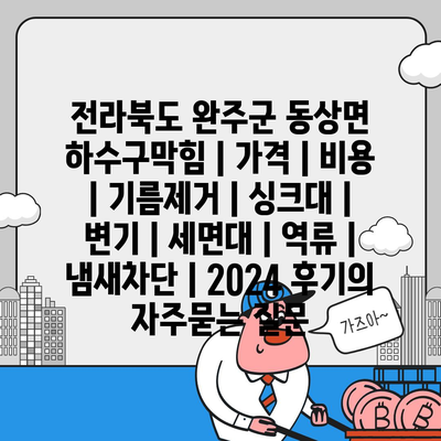 전라북도 완주군 동상면 하수구막힘 | 가격 | 비용 | 기름제거 | 싱크대 | 변기 | 세면대 | 역류 | 냄새차단 | 2024 후기