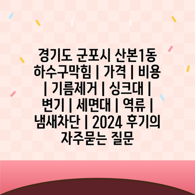 경기도 군포시 산본1동 하수구막힘 | 가격 | 비용 | 기름제거 | 싱크대 | 변기 | 세면대 | 역류 | 냄새차단 | 2024 후기