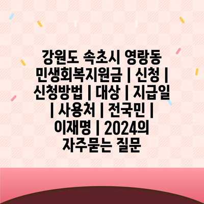 강원도 속초시 영랑동 민생회복지원금 | 신청 | 신청방법 | 대상 | 지급일 | 사용처 | 전국민 | 이재명 | 2024