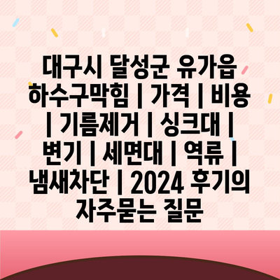 대구시 달성군 유가읍 하수구막힘 | 가격 | 비용 | 기름제거 | 싱크대 | 변기 | 세면대 | 역류 | 냄새차단 | 2024 후기