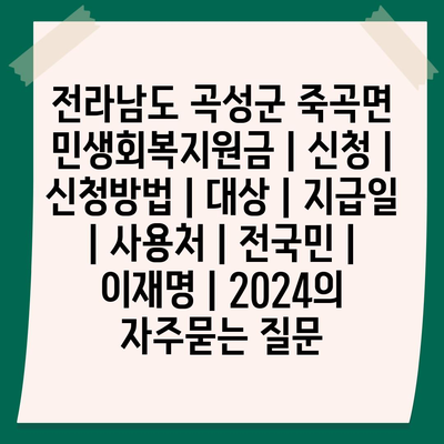 전라남도 곡성군 죽곡면 민생회복지원금 | 신청 | 신청방법 | 대상 | 지급일 | 사용처 | 전국민 | 이재명 | 2024