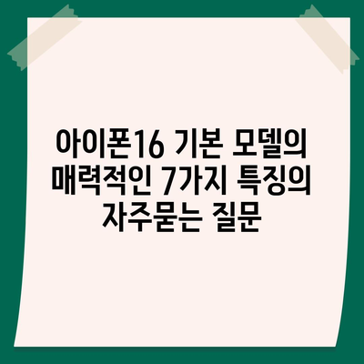 아이폰16 기본 모델의 매력적인 7가지 특징