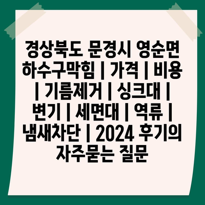 경상북도 문경시 영순면 하수구막힘 | 가격 | 비용 | 기름제거 | 싱크대 | 변기 | 세면대 | 역류 | 냄새차단 | 2024 후기