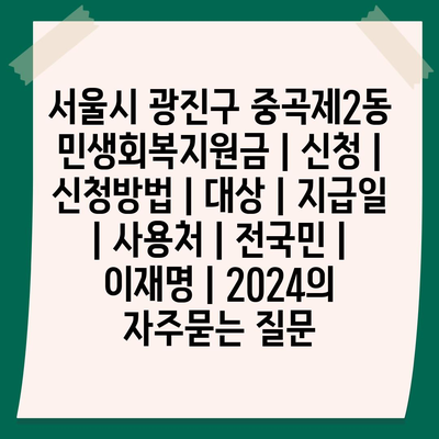 서울시 광진구 중곡제2동 민생회복지원금 | 신청 | 신청방법 | 대상 | 지급일 | 사용처 | 전국민 | 이재명 | 2024