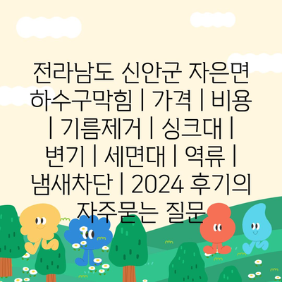 전라남도 신안군 자은면 하수구막힘 | 가격 | 비용 | 기름제거 | 싱크대 | 변기 | 세면대 | 역류 | 냄새차단 | 2024 후기