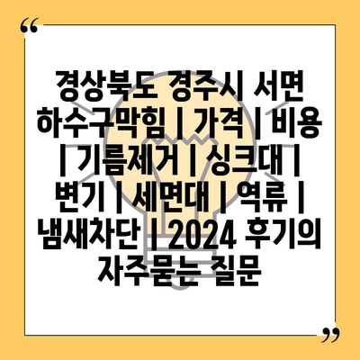 경상북도 경주시 서면 하수구막힘 | 가격 | 비용 | 기름제거 | 싱크대 | 변기 | 세면대 | 역류 | 냄새차단 | 2024 후기