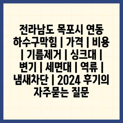 전라남도 목포시 연동 하수구막힘 | 가격 | 비용 | 기름제거 | 싱크대 | 변기 | 세면대 | 역류 | 냄새차단 | 2024 후기