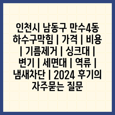 인천시 남동구 만수4동 하수구막힘 | 가격 | 비용 | 기름제거 | 싱크대 | 변기 | 세면대 | 역류 | 냄새차단 | 2024 후기