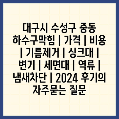 대구시 수성구 중동 하수구막힘 | 가격 | 비용 | 기름제거 | 싱크대 | 변기 | 세면대 | 역류 | 냄새차단 | 2024 후기