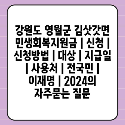 강원도 영월군 김삿갓면 민생회복지원금 | 신청 | 신청방법 | 대상 | 지급일 | 사용처 | 전국민 | 이재명 | 2024