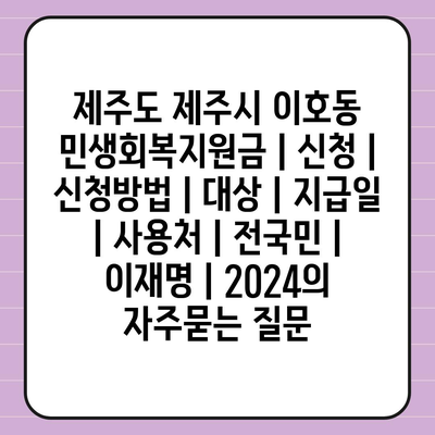 제주도 제주시 이호동 민생회복지원금 | 신청 | 신청방법 | 대상 | 지급일 | 사용처 | 전국민 | 이재명 | 2024