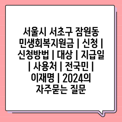 서울시 서초구 잠원동 민생회복지원금 | 신청 | 신청방법 | 대상 | 지급일 | 사용처 | 전국민 | 이재명 | 2024