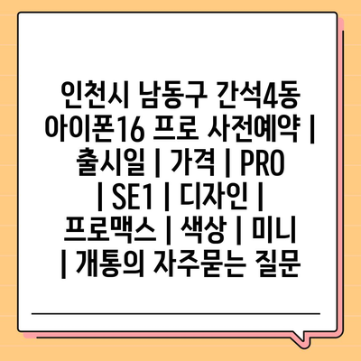 인천시 남동구 간석4동 아이폰16 프로 사전예약 | 출시일 | 가격 | PRO | SE1 | 디자인 | 프로맥스 | 색상 | 미니 | 개통