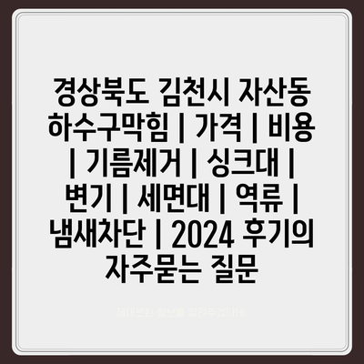 경상북도 김천시 자산동 하수구막힘 | 가격 | 비용 | 기름제거 | 싱크대 | 변기 | 세면대 | 역류 | 냄새차단 | 2024 후기