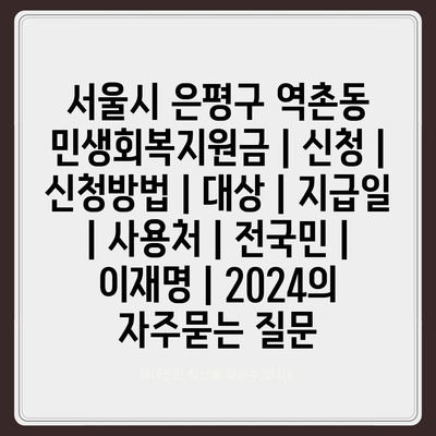 서울시 은평구 역촌동 민생회복지원금 | 신청 | 신청방법 | 대상 | 지급일 | 사용처 | 전국민 | 이재명 | 2024