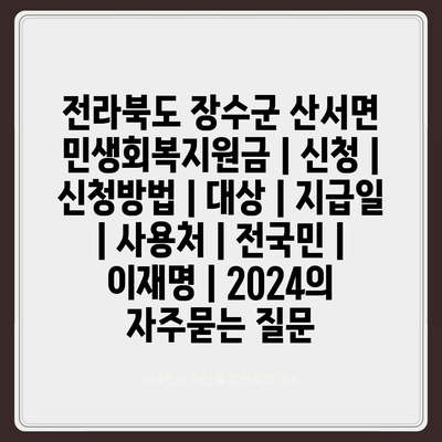 전라북도 장수군 산서면 민생회복지원금 | 신청 | 신청방법 | 대상 | 지급일 | 사용처 | 전국민 | 이재명 | 2024