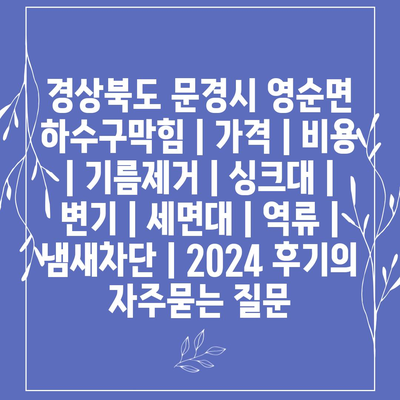 경상북도 문경시 영순면 하수구막힘 | 가격 | 비용 | 기름제거 | 싱크대 | 변기 | 세면대 | 역류 | 냄새차단 | 2024 후기